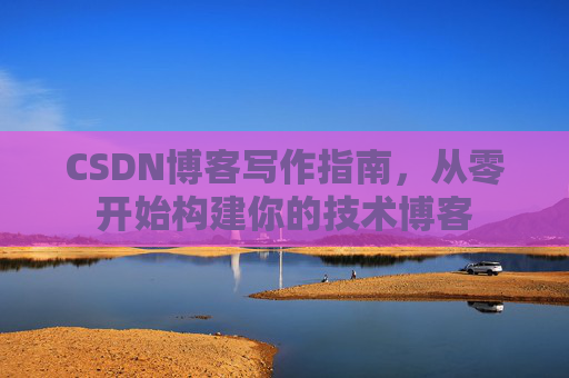 CSDN博客写作指南，从零开始构建你的技术博客